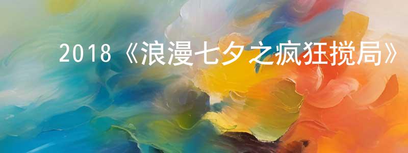 ﻿陈村粉发布﻿2018《浪漫七夕之疯狂搅局》完整版电影/在线观看/百度云-美剧天堂